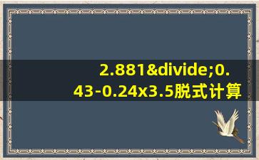 2.881÷0.43-0.24x3.5脱式计算