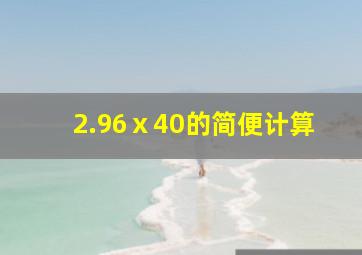 2.96ⅹ40的简便计算