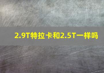 2.9T特拉卡和2.5T一样吗