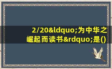 2/20“为中华之崛起而读书”是()说的