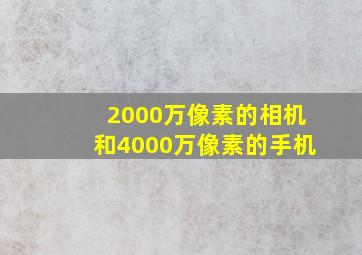 2000万像素的相机和4000万像素的手机