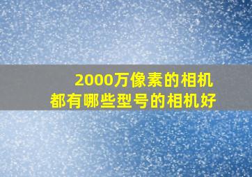 2000万像素的相机都有哪些型号的相机好