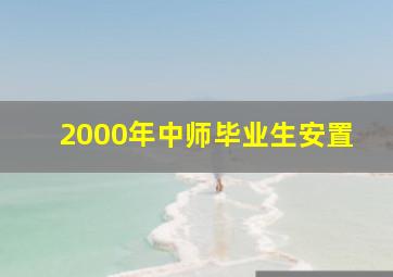 2000年中师毕业生安置