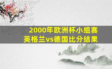 2000年欧洲杯小组赛英格兰vs德国比分结果