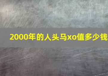 2000年的人头马xo值多少钱