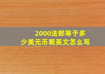 2000法郎等于多少美元币呢英文怎么写