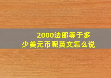 2000法郎等于多少美元币呢英文怎么说