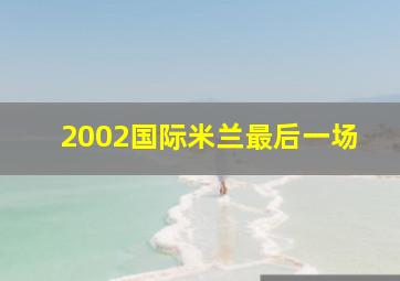 2002国际米兰最后一场