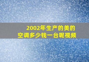 2002年生产的美的空调多少钱一台呢视频