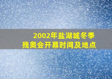 2002年盐湖城冬季残奥会开幕时间及地点