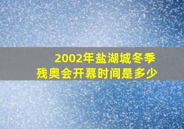 2002年盐湖城冬季残奥会开幕时间是多少