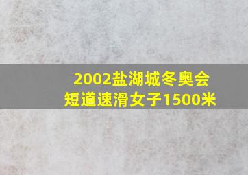 2002盐湖城冬奥会短道速滑女子1500米