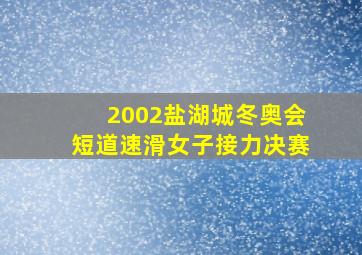 2002盐湖城冬奥会短道速滑女子接力决赛