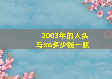 2003年的人头马xo多少钱一瓶