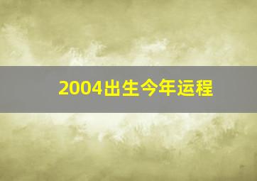 2004出生今年运程