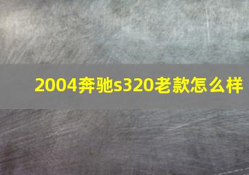 2004奔驰s320老款怎么样