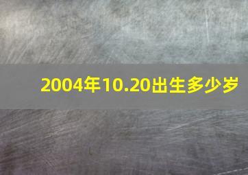 2004年10.20出生多少岁