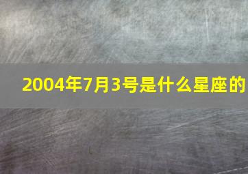 2004年7月3号是什么星座的