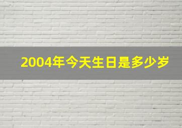 2004年今天生日是多少岁