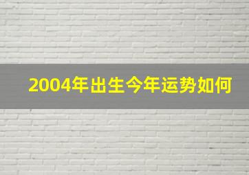 2004年出生今年运势如何