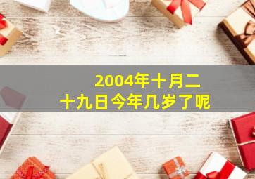 2004年十月二十九日今年几岁了呢