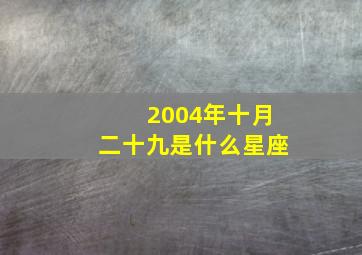 2004年十月二十九是什么星座