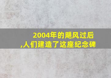 2004年的飓风过后,人们建造了这座纪念碑