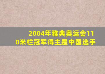 2004年雅典奥运会110米栏冠军得主是中国选手