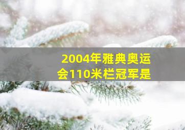 2004年雅典奥运会110米栏冠军是