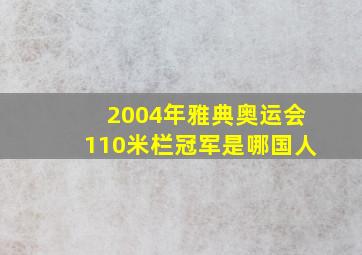 2004年雅典奥运会110米栏冠军是哪国人