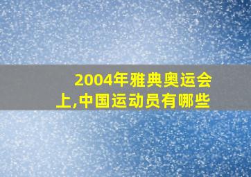 2004年雅典奥运会上,中国运动员有哪些