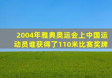 2004年雅典奥运会上中国运动员谁获得了110米比赛奖牌