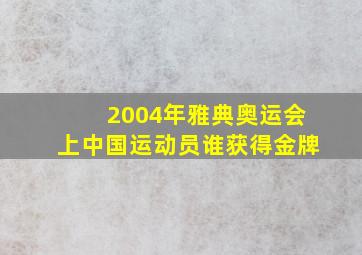 2004年雅典奥运会上中国运动员谁获得金牌