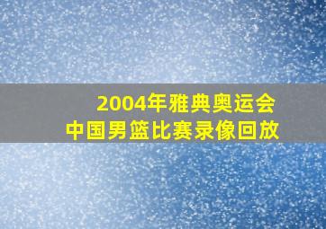 2004年雅典奥运会中国男篮比赛录像回放