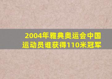 2004年雅典奥运会中国运动员谁获得110米冠军