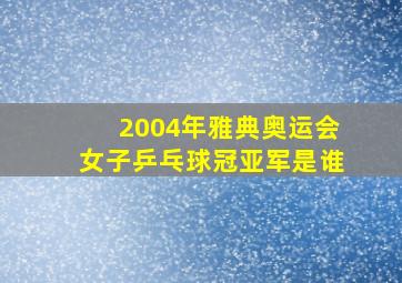 2004年雅典奥运会女子乒乓球冠亚军是谁