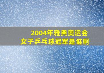 2004年雅典奥运会女子乒乓球冠军是谁啊