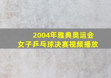 2004年雅典奥运会女子乒乓球决赛视频播放