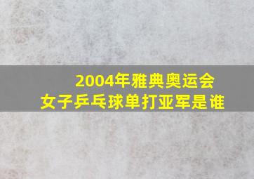 2004年雅典奥运会女子乒乓球单打亚军是谁