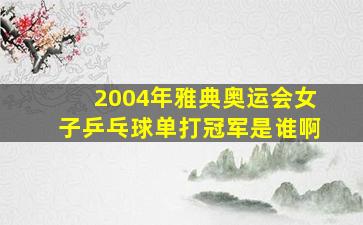 2004年雅典奥运会女子乒乓球单打冠军是谁啊