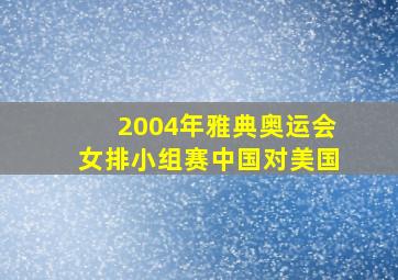 2004年雅典奥运会女排小组赛中国对美国