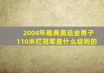 2004年雅典奥运会男子110米栏冠军是什么级别的