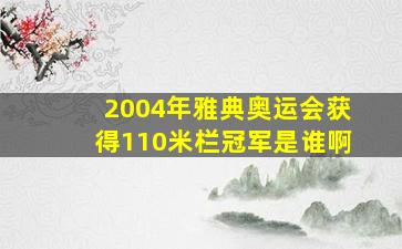 2004年雅典奥运会获得110米栏冠军是谁啊