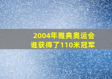 2004年雅典奥运会谁获得了110米冠军