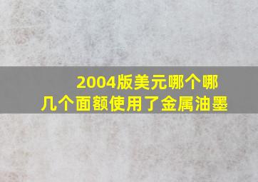 2004版美元哪个哪几个面额使用了金属油墨