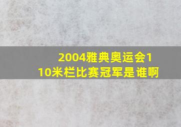 2004雅典奥运会110米栏比赛冠军是谁啊