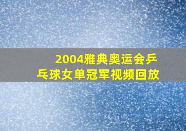 2004雅典奥运会乒乓球女单冠军视频回放