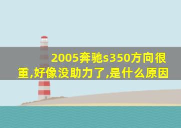 2005奔驰s350方向很重,好像没助力了,是什么原因