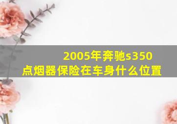 2005年奔驰s350点烟器保险在车身什么位置