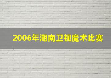 2006年湖南卫视魔术比赛